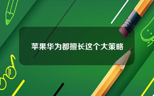 苹果华为都擅长这个大策略
