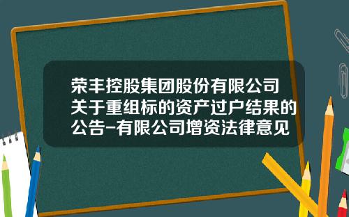 荣丰控股集团股份有限公司关于重组标的资产过户结果的公告-有限公司增资法律意见书