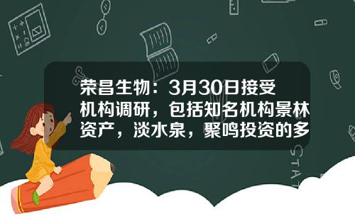 荣昌生物：3月30日接受机构调研，包括知名机构景林资产，淡水泉，聚鸣投资的多家机构参与-上海瑞博置业有限公司与中船置业