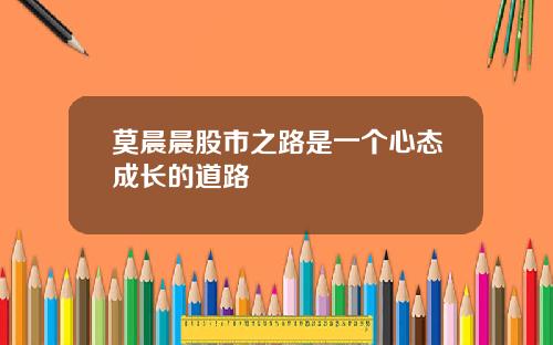 莫晨晨股市之路是一个心态成长的道路