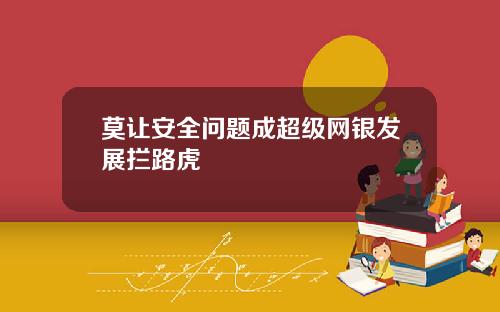 莫让安全问题成超级网银发展拦路虎