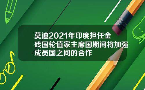 莫迪2021年印度担任金砖国轮值家主席国期间将加强成员国之间的合作