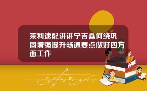 莱利速配讲讲宁吉矗何绕巩固增强提升畅通要点做好四方面工作