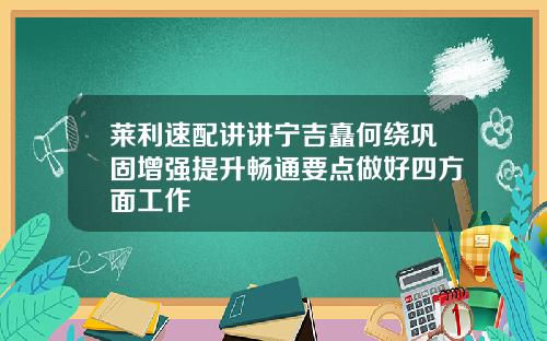 莱利速配讲讲宁吉矗何绕巩固增强提升畅通要点做好四方面工作