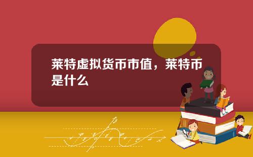 莱特虚拟货币市值，莱特币是什么