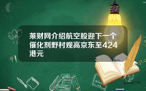 莱财网介绍航空股迎下一个催化剂野村观高京东至424港元