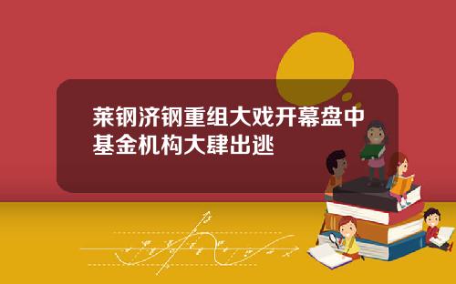 莱钢济钢重组大戏开幕盘中基金机构大肆出逃