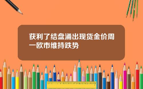 获利了结盘涌出现货金价周一欧市维持跌势