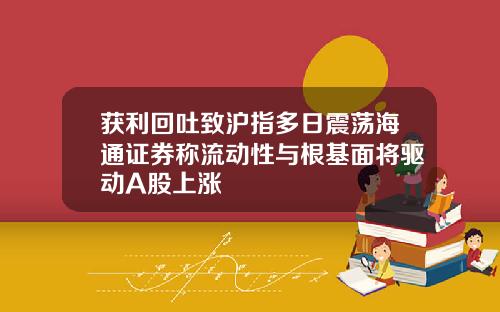 获利回吐致沪指多日震荡海通证券称流动性与根基面将驱动A股上涨