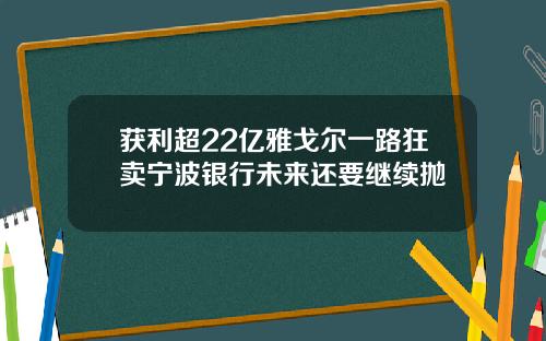 获利超22亿雅戈尔一路狂卖宁波银行未来还要继续抛