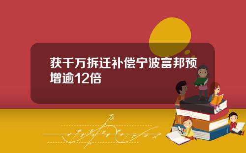 获千万拆迁补偿宁波富邦预增逾12倍