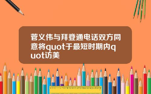菅义伟与拜登通电话双方同意将quot于最短时期内quot访美