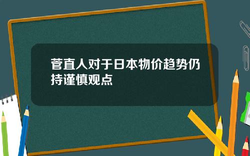 菅直人对于日本物价趋势仍持谨慎观点