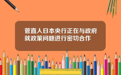 菅直人日本央行正在与政府就政策问题进行密切合作