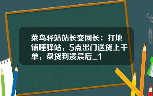 菜鸟驿站站长变团长：打地铺睡驿站，5点出门送货上千单，盘货到凌晨后_1