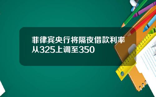 菲律宾央行将隔夜借款利率从325上调至350