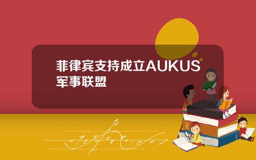 菲律宾支持成立AUKUS军事联盟