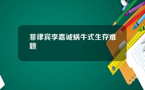 菲律宾李嘉诚蜗牛式生存难题