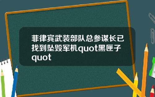 菲律宾武装部队总参谋长已找到坠毁军机quot黑匣子quot