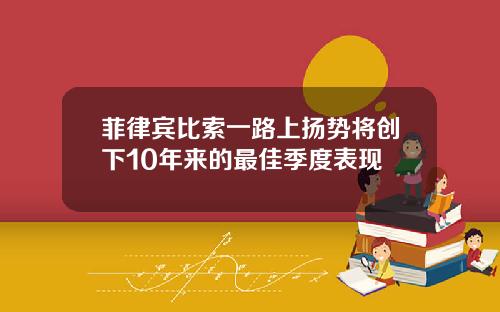 菲律宾比索一路上扬势将创下10年来的最佳季度表现