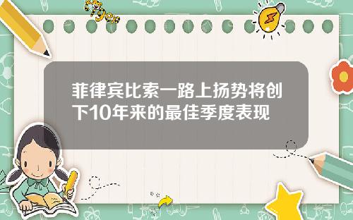 菲律宾比索一路上扬势将创下10年来的最佳季度表现