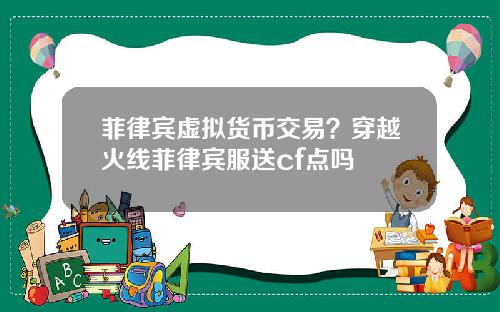 菲律宾虚拟货币交易？穿越火线菲律宾服送cf点吗