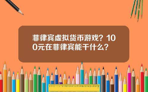 菲律宾虚拟货币游戏？100元在菲律宾能干什么？