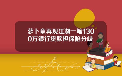 萝卜章再现江湖一笔1300万银行贷款担保陷分歧