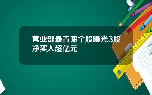 营业部最青睐个股曝光3股净买入超亿元