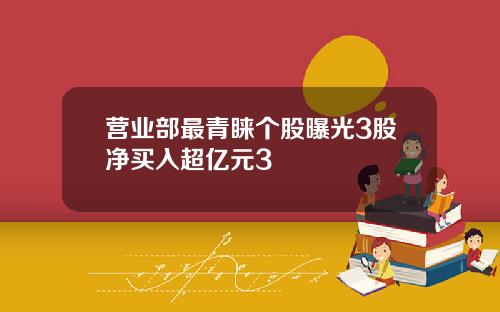 营业部最青睐个股曝光3股净买入超亿元3