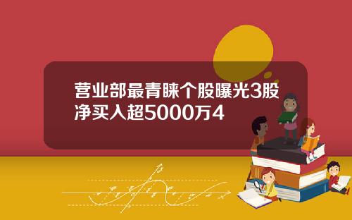 营业部最青睐个股曝光3股净买入超5000万4