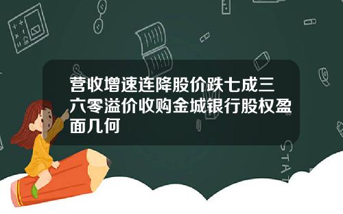 营收增速连降股价跌七成三六零溢价收购金城银行股权盈面几何