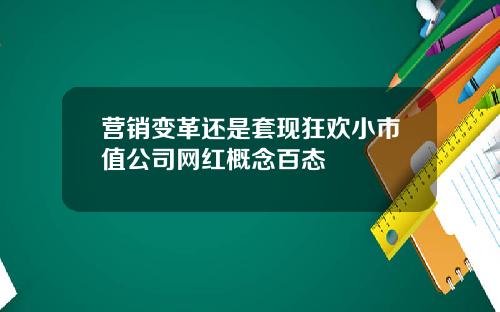 营销变革还是套现狂欢小市值公司网红概念百态
