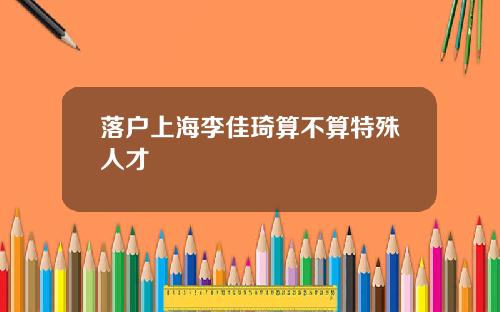 落户上海李佳琦算不算特殊人才