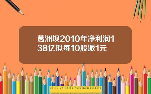 葛洲坝2010年净利润138亿拟每10股派1元