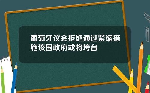 葡萄牙议会拒绝通过紧缩措施该国政府或将垮台