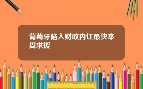 葡萄牙陷入财政内讧最快本周求援