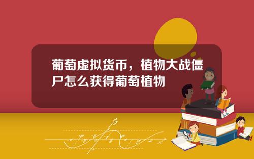 葡萄虚拟货币，植物大战僵尸怎么获得葡萄植物
