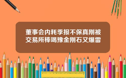 董事会内耗季报不保真刚被交易所棒喝豫金刚石又爆雷