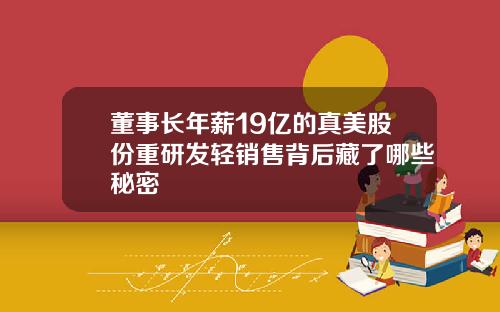 董事长年薪19亿的真美股份重研发轻销售背后藏了哪些秘密