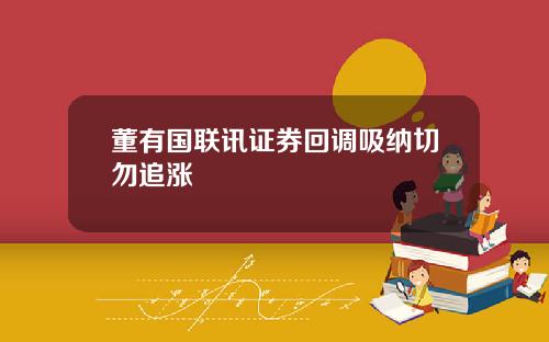 董有国联讯证券回调吸纳切勿追涨
