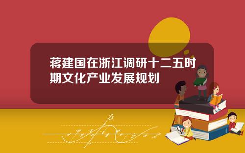 蒋建国在浙江调研十二五时期文化产业发展规划