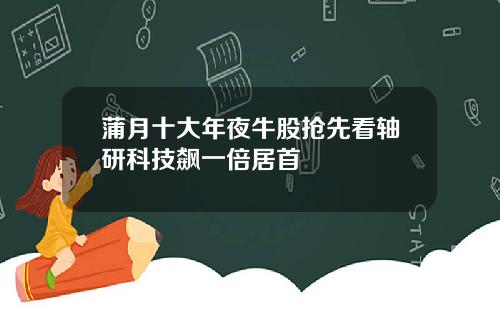 蒲月十大年夜牛股抢先看轴研科技飙一倍居首