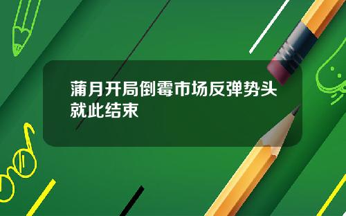 蒲月开局倒霉市场反弹势头就此结束