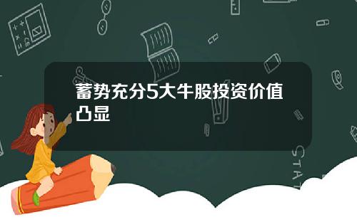 蓄势充分5大牛股投资价值凸显