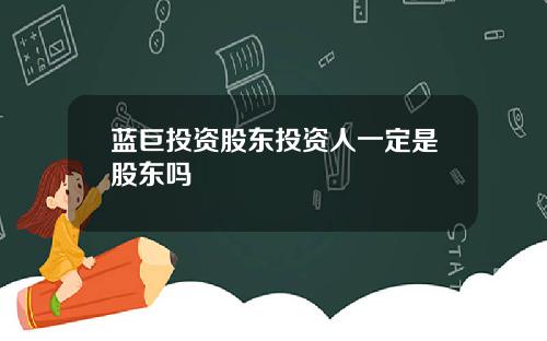 蓝巨投资股东投资人一定是股东吗