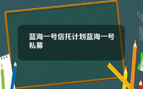 蓝海一号信托计划蓝海一号私募