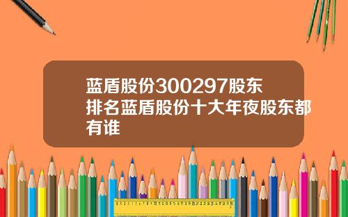 蓝盾股份300297股东排名蓝盾股份十大年夜股东都有谁