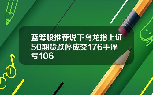 蓝筹股推荐说下乌龙指上证50期货跌停成交176手浮亏106