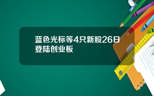 蓝色光标等4只新股26日登陆创业板